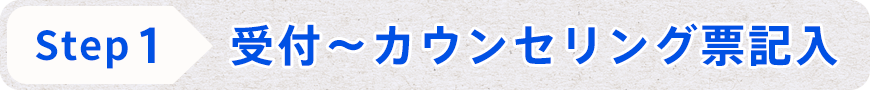 STEP1 受付~カウンセリング票記入