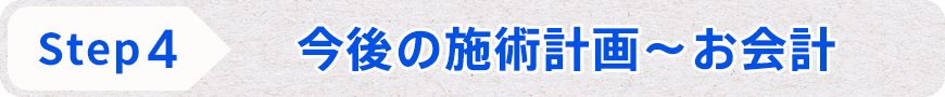STEP4 今後の施術計画~お会計
